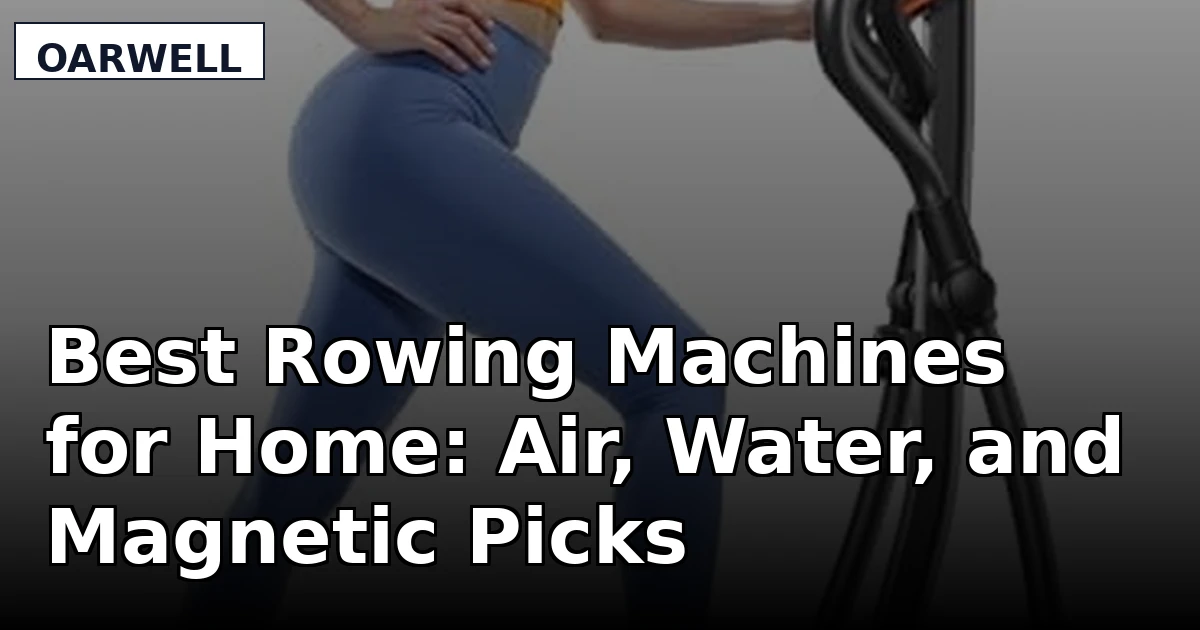 Best Rowing Machines for Home: Air, Water, and Magnetic Picks